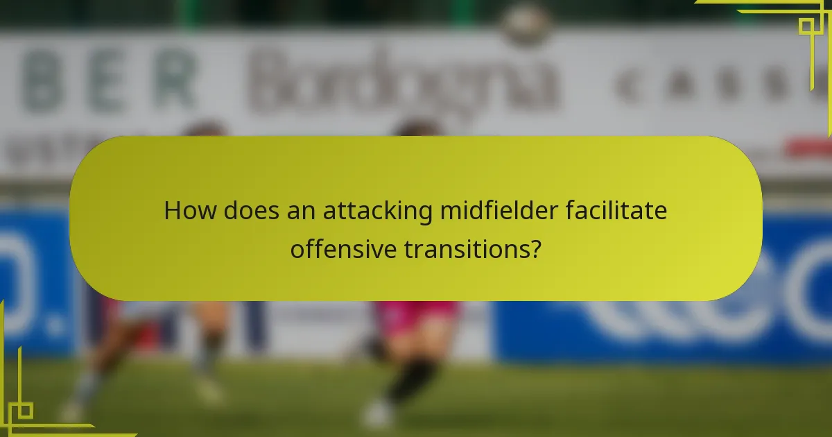 How does an attacking midfielder facilitate offensive transitions?