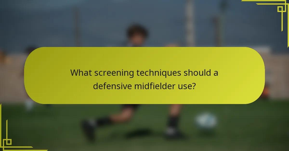 What screening techniques should a defensive midfielder use?